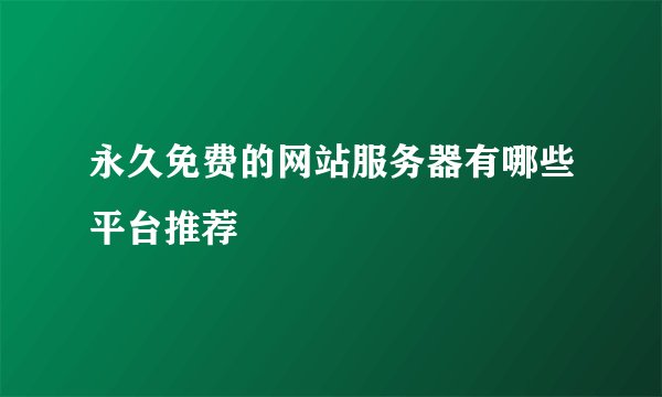 永久免费的网站服务器有哪些平台推荐