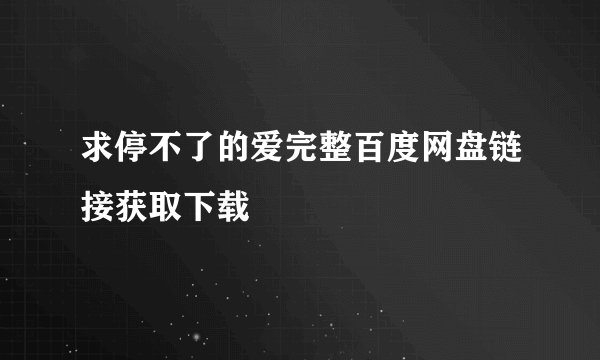 求停不了的爱完整百度网盘链接获取下载