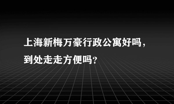 上海新梅万豪行政公寓好吗，到处走走方便吗？
