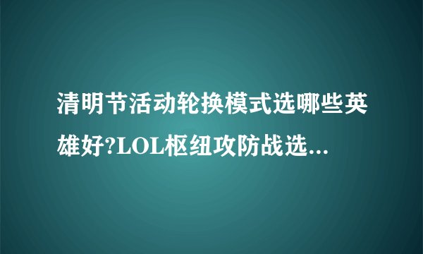 清明节活动轮换模式选哪些英雄好?LOL枢纽攻防战选谁厉害?