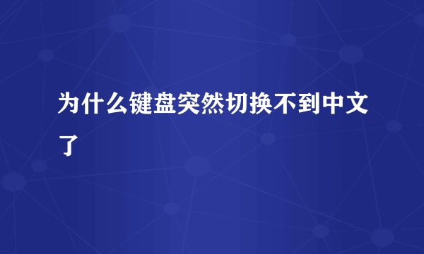为什么键盘突然切换不到中文了