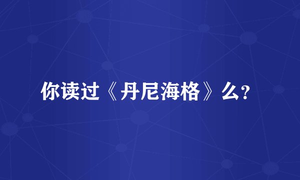 你读过《丹尼海格》么？