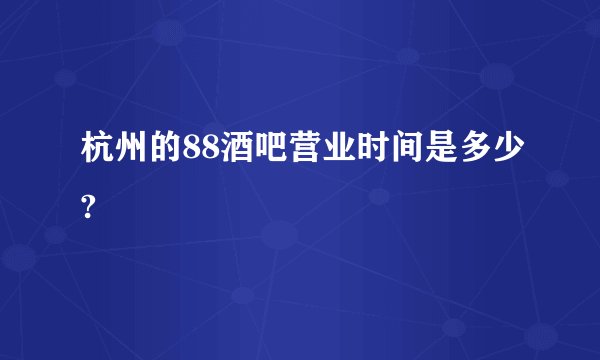 杭州的88酒吧营业时间是多少?
