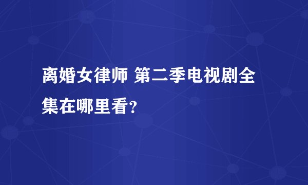离婚女律师 第二季电视剧全集在哪里看？