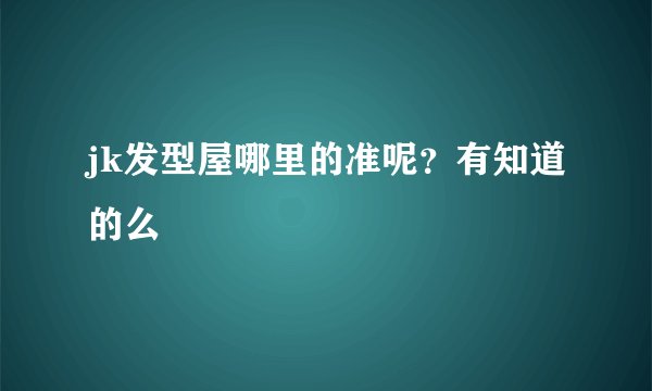 jk发型屋哪里的准呢？有知道的么