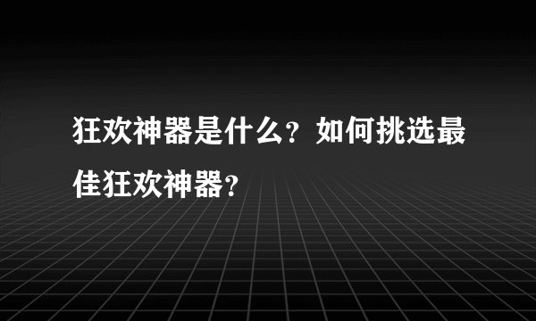 狂欢神器是什么？如何挑选最佳狂欢神器？