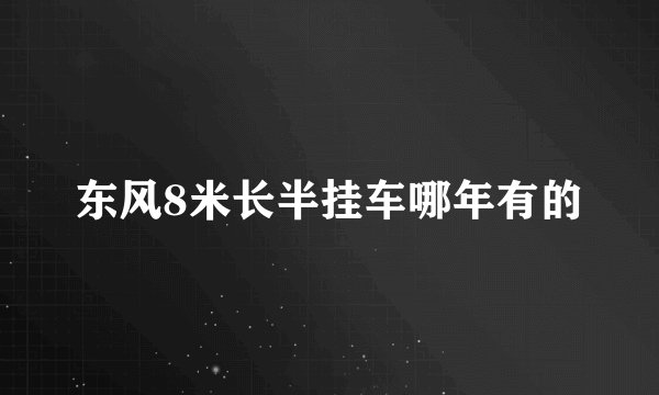 东风8米长半挂车哪年有的