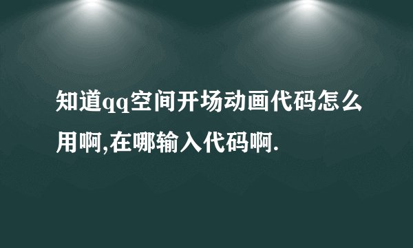 知道qq空间开场动画代码怎么用啊,在哪输入代码啊.