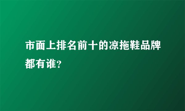 市面上排名前十的凉拖鞋品牌都有谁？