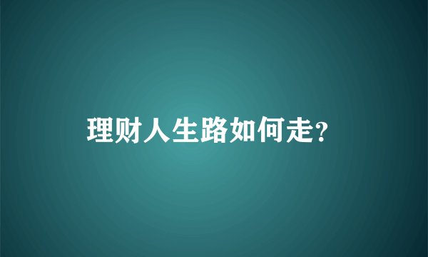 理财人生路如何走？