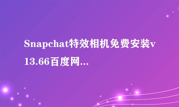 Snapchat特效相机免费安装v13.66百度网盘链接获取完整资源