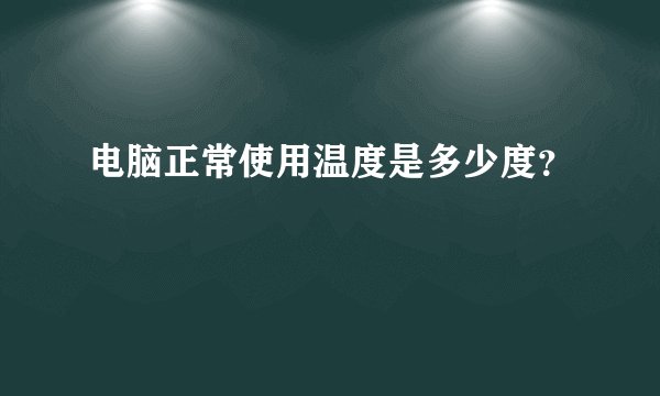 电脑正常使用温度是多少度？