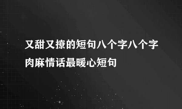 又甜又撩的短句八个字八个字肉麻情话最暖心短句