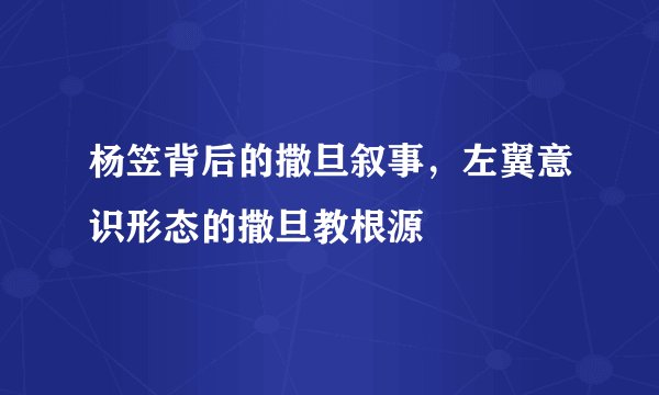 杨笠背后的撒旦叙事，左翼意识形态的撒旦教根源