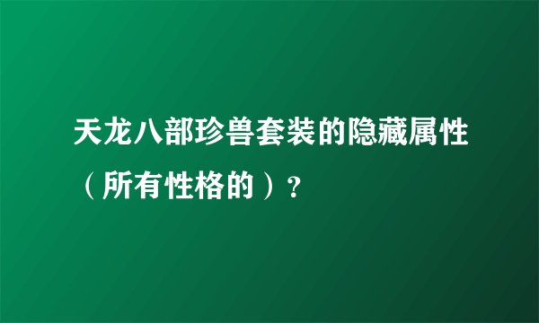 天龙八部珍兽套装的隐藏属性（所有性格的）？