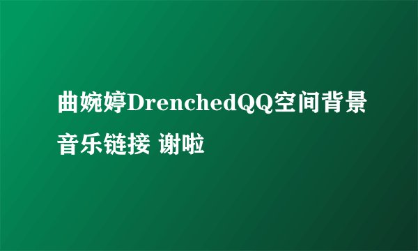 曲婉婷DrenchedQQ空间背景音乐链接 谢啦