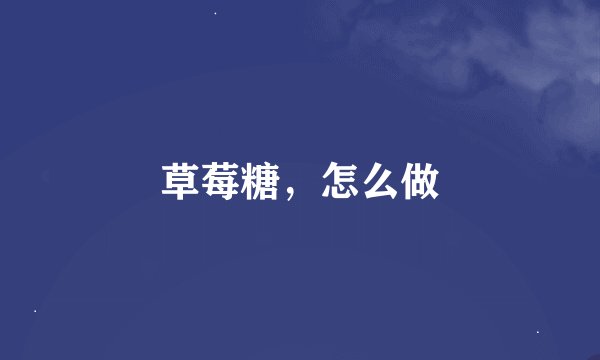 草莓糖，怎么做