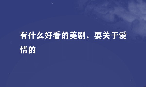有什么好看的美剧，要关于爱情的