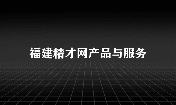 福建精才网产品与服务