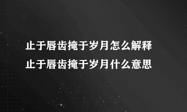 止于唇齿掩于岁月怎么解释 止于唇齿掩于岁月什么意思
