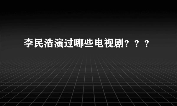 李民浩演过哪些电视剧？？？