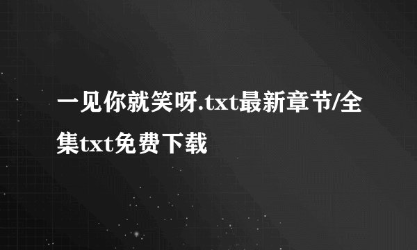一见你就笑呀.txt最新章节/全集txt免费下载