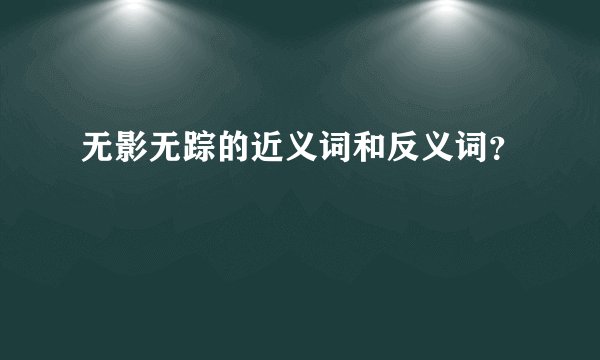 无影无踪的近义词和反义词？