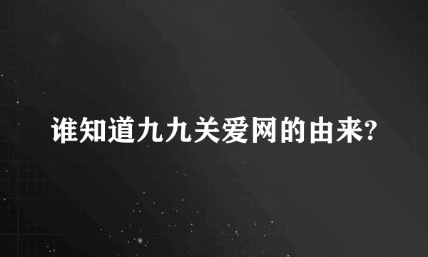 谁知道九九关爱网的由来?
