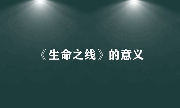 《生命之线》的意义