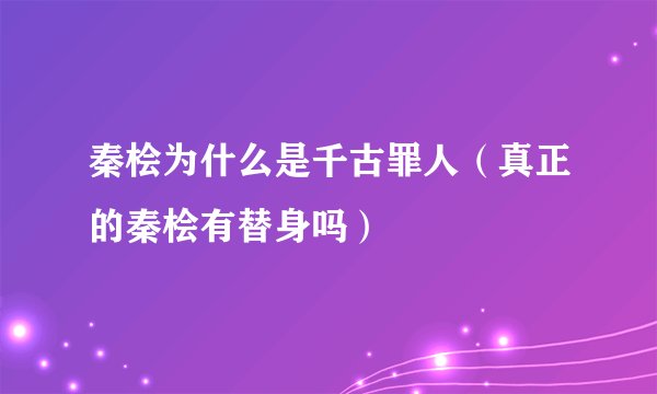 秦桧为什么是千古罪人（真正的秦桧有替身吗）