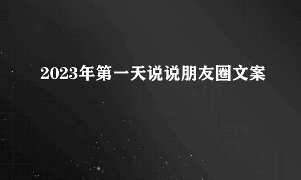 2023年第一天说说朋友圈文案