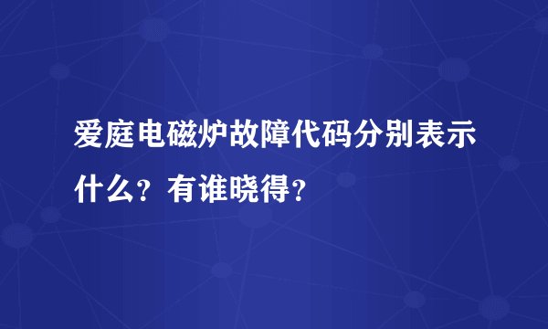 爱庭电磁炉故障代码分别表示什么？有谁晓得？