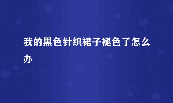 我的黑色针织裙子褪色了怎么办