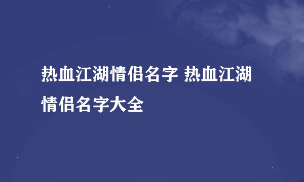 热血江湖情侣名字 热血江湖情侣名字大全