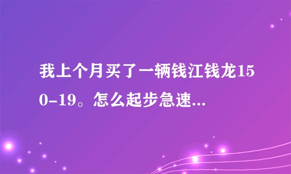 我上个月买了一辆钱江钱龙150-19。怎么起步急速都没我邻居的宗申150-2摩托车快啊？这到底是为什么啊？