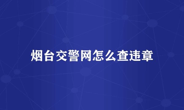 烟台交警网怎么查违章