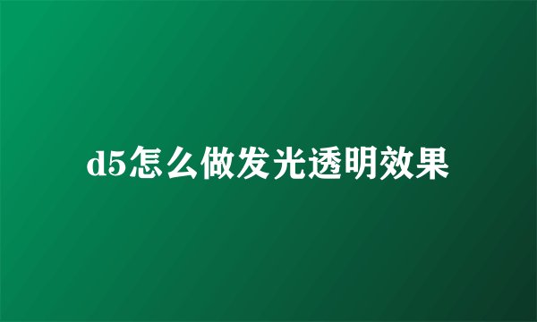 d5怎么做发光透明效果