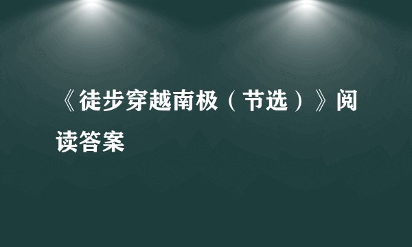 《徒步穿越南极（节选）》阅读答案