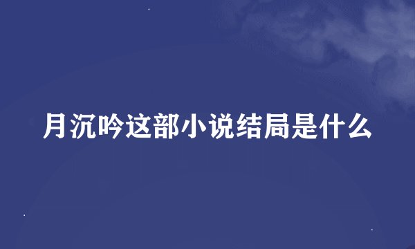 月沉吟这部小说结局是什么