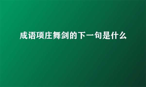成语项庄舞剑的下一句是什么