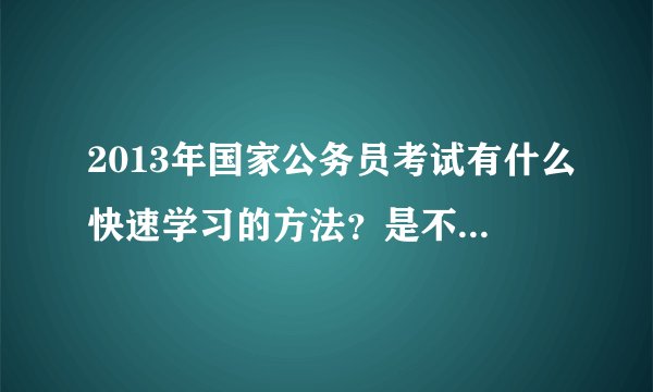 2013年国家公务员考试有什么快速学习的方法？是不是找个培训班会好点呀。。。。