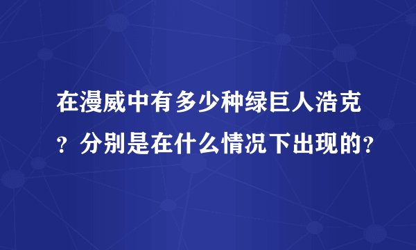在漫威中有多少种绿巨人浩克？分别是在什么情况下出现的？