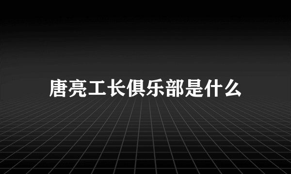 唐亮工长俱乐部是什么