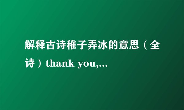 解释古诗稚子弄冰的意思（全诗）thank you,please.