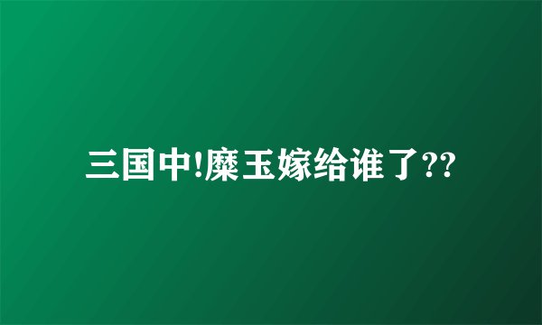 三国中!糜玉嫁给谁了??