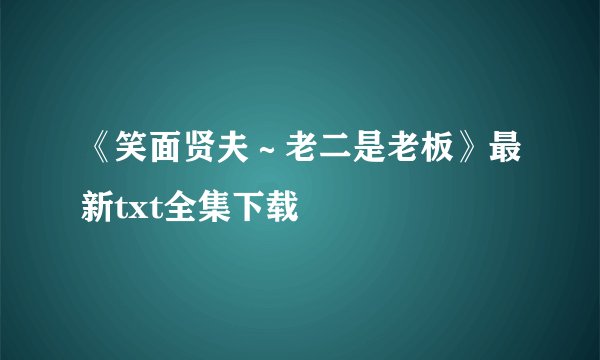 《笑面贤夫～老二是老板》最新txt全集下载