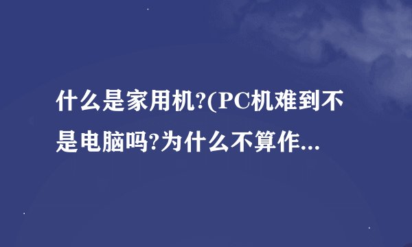 什么是家用机?(PC机难到不是电脑吗?为什么不算作家用机?)
