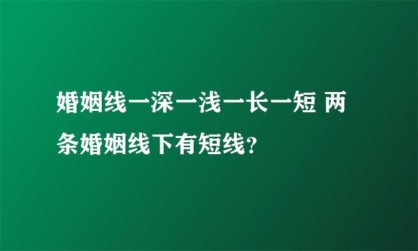 婚姻线一深一浅一长一短 两条婚姻线下有短线？
