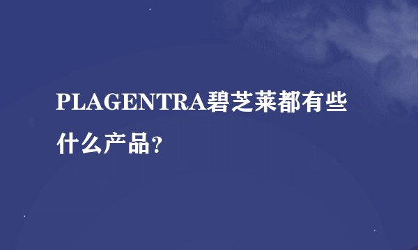 PLAGENTRA碧芝莱都有些什么产品?