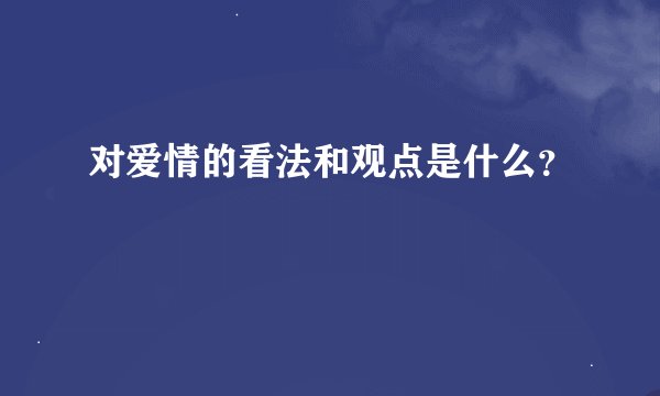 对爱情的看法和观点是什么？